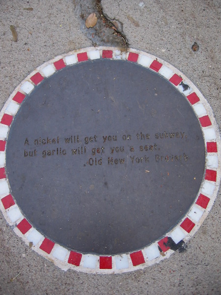 Plaque in sidewalk on Date Street declares A nickel will get you on the subway, but garlic will get you a seat. Old New York Proverb