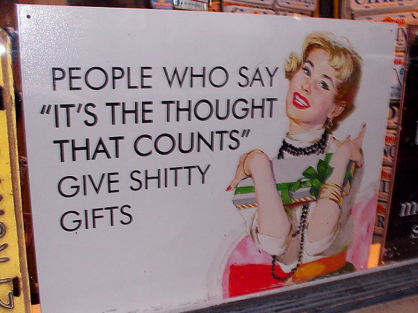 People who say it's the thought that counts give shitty gifts.