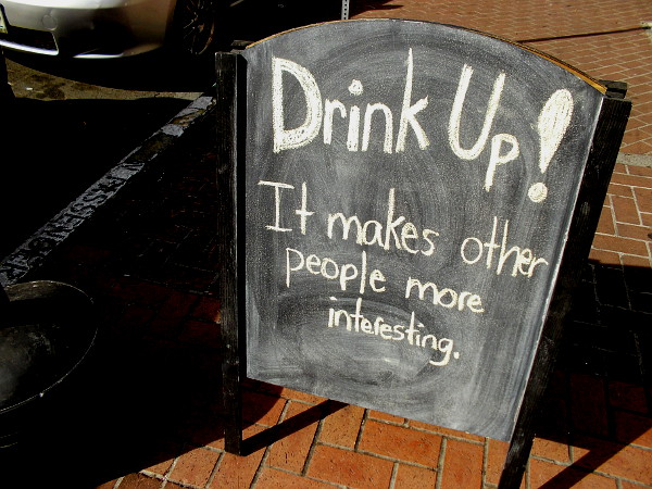 Drink up! It makes other people more interesting. (I think I spotted this in front of an Irish pub. Or perhaps it was just an ordinary San Diego bar.)