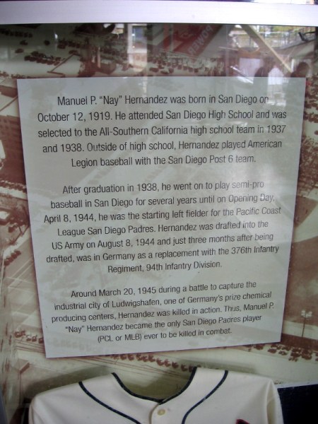 Manuel P. "Nay" Hernandez was born in San Diego in 1919. He graduated from San Diego High School, played semi-pro baseball, and went on to start in left field for the PCL Padres. He is the only San Diego Padres player to be killed in combat.