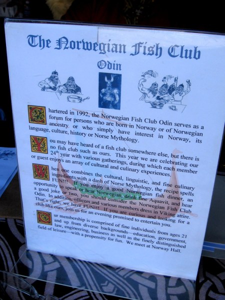 The Norwegian Fish Club serves as a forum for persons attached to Norway, its history or mythology. Officers and various members dress in Viking attire!