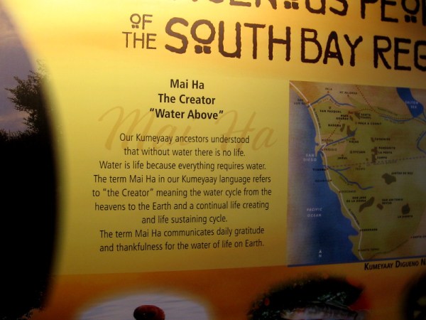 Our Kumeyaay ancestors understood that without water there is no life. The term Mai Ha refers to the Creator--the life sustaining water cycle from the heavens to the Earth.