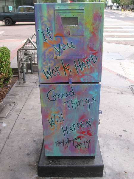 If you work hard, good things will happen. Tony Gwynn.